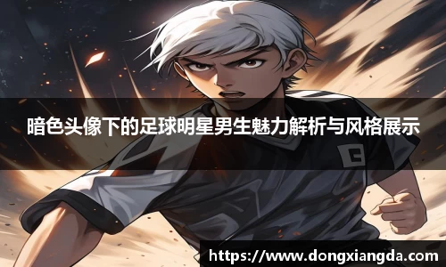 暗色头像下的足球明星男生魅力解析与风格展示